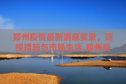郑州疫情最新消息实录，防控措施与市民生活,郑州疫情最新消息实
