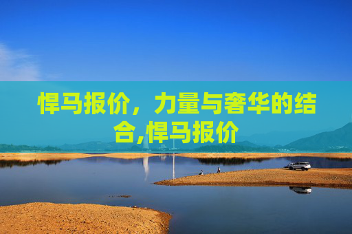 悍马报价，力量与奢华的结合,悍马报价