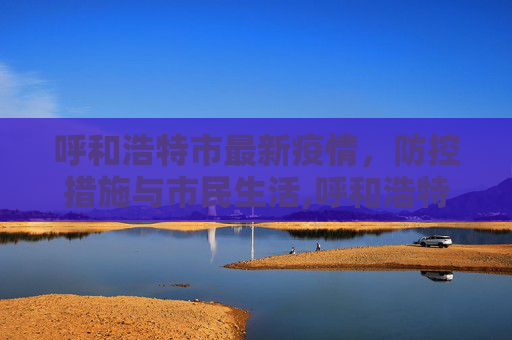 呼和浩特市最新疫情，防控措施与市民生活,呼和浩特市最新疫情
