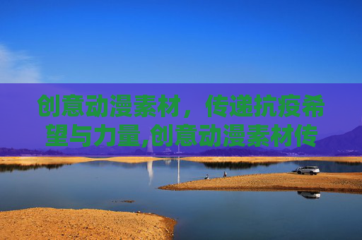 创意动漫素材，传递抗疫希望与力量,创意动漫素材传递抗疫希望与力量