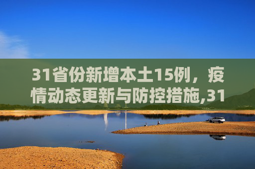 31省份新增本土15例，疫情动态更新与防控措施,31省份新增本土15例