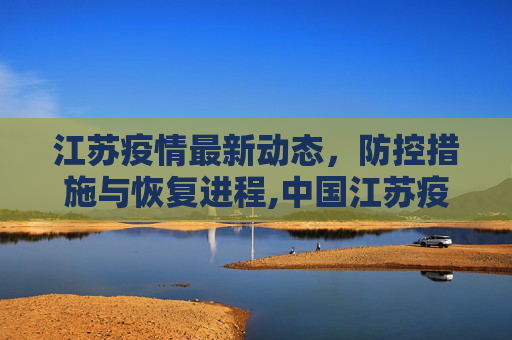 江苏疫情最新动态，防控措施与恢复进程,中国江苏疫情最新消息