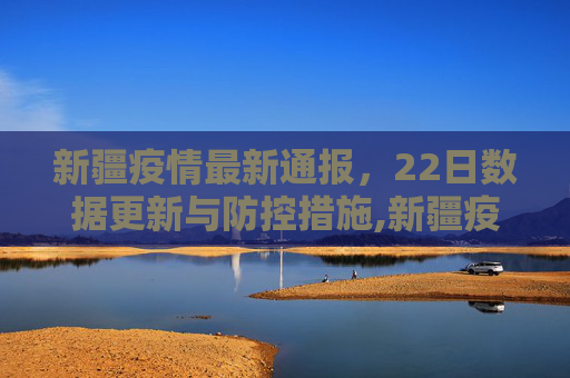 新疆疫情最新通报，22日数据更新与防控措施,新疆疫情最新通报22