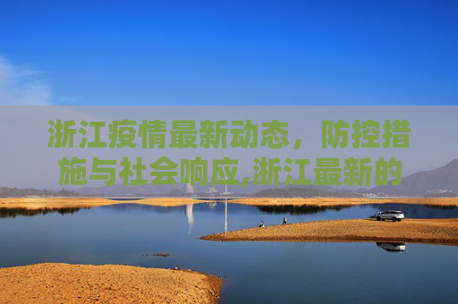 浙江疫情最新动态，防控措施与社会响应,浙江最新的疫情情况