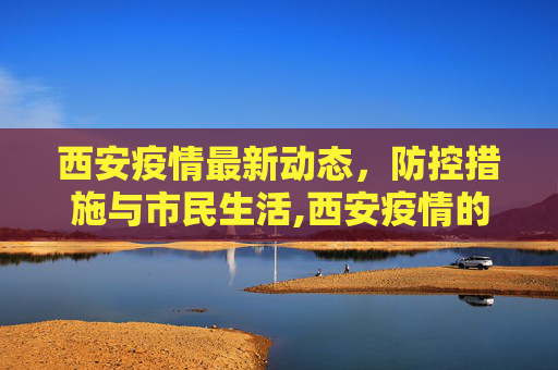 西安疫情最新动态，防控措施与市民生活,西安疫情的最新动态
