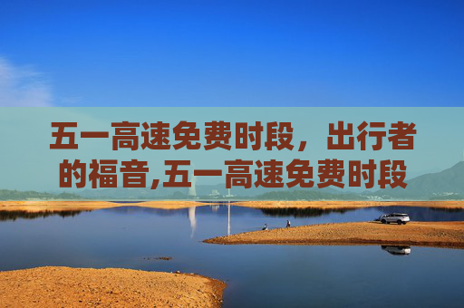 五一高速免费时段，出行者的福音,五一高速免费时段