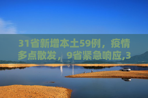31省新增本土59例，疫情多点散发，9省紧急响应,31省新增本土59例涉及9省