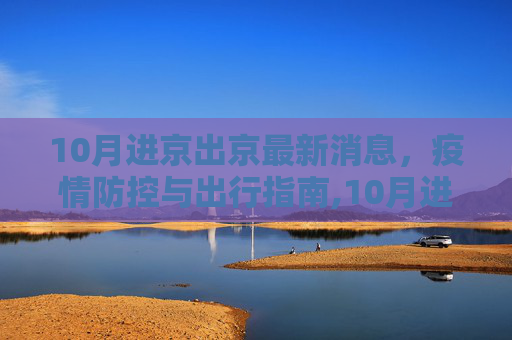 10月进京出京最新消息，疫情防控与出行指南,10月进京出京最新消息