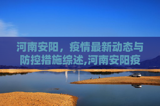 河南安阳，疫情最新动态与防控措施综述,河南安阳疫情最新消息