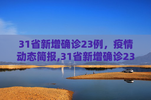 31省新增确诊23例，疫情动态简报,31省新增确诊23例的简单介绍