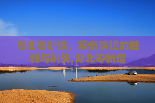 湖北零新增，疫情防控的胜利与挑战,湖北零新增
