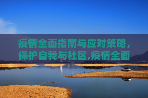 疫情全面指南与应对策略，保护自我与社区,疫情全面指南与应对策略