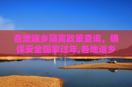 各地返乡隔离政策查询，确保安全回家过年,各地返乡隔离政策查询