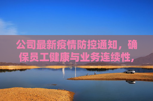公司最新疫情防控通知，确保员工健康与业务连续性,疫情防控通知公司最新