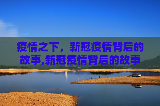 疫情之下，新冠疫情背后的故事,新冠疫情背后的故事