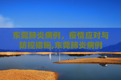东莞肺炎病例，疫情应对与防控措施,东莞肺炎病例
