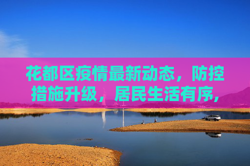 花都区疫情最新动态，防控措施升级，居民生活有序,花都疫情最新消息