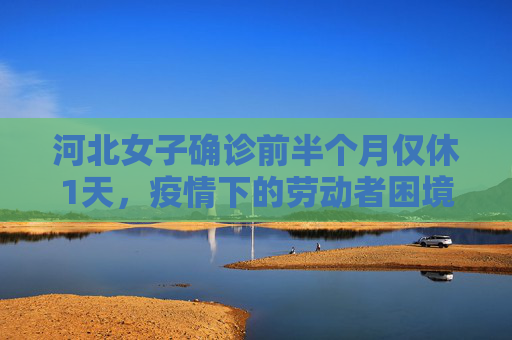 河北女子确诊前半个月仅休1天，疫情下的劳动者困境,河北女子确诊前半个月仅休1天