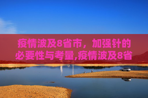 疫情波及8省市，加强针的必要性与考量,疫情波及8省市要打加强针吗