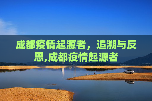 成都疫情起源者，追溯与反思,成都疫情起源者