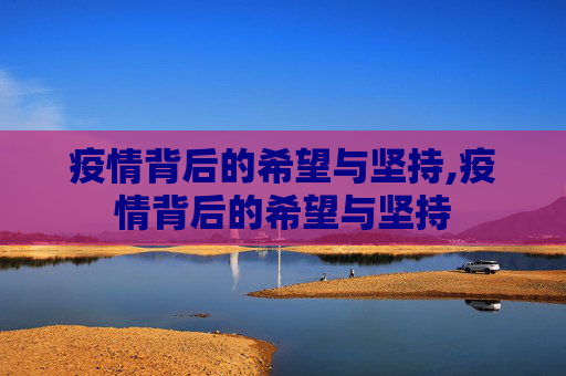 疫情背后的希望与坚持,疫情背后的希望与坚持