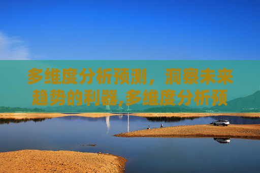 多维度分析预测，洞察未来趋势的利器,多维度分析预测