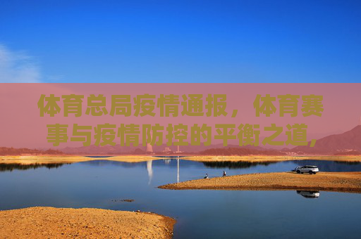 体育总局疫情通报，体育赛事与疫情防控的平衡之道,体育部最新疫情通报:体育总局疫情与体育赛事