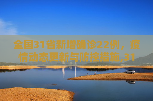 全国31省新增确诊22例，疫情动态更新与防控措施,31省新增确诊22例