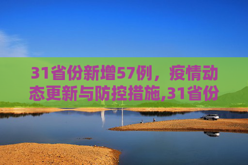 31省份新增57例，疫情动态更新与防控措施,31省份新增57例
