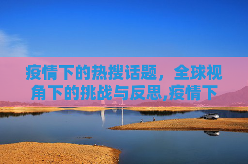 疫情下的热搜话题，全球视角下的挑战与反思,疫情下的热搜话题