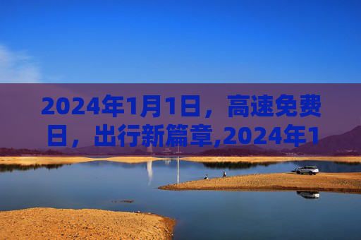 2024年1月1日，高速免费日，出行新篇章,2024年1月1号高速免费