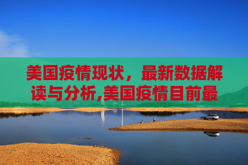 美国疫情现状，最新数据解读与分析,美国疫情目前最新数据