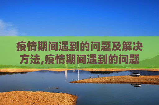 疫情期间遇到的问题及解决方法,疫情期间遇到的问题解决方法
