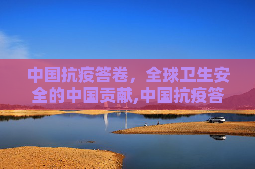 中国抗疫答卷，全球卫生安全的中国贡献,中国抗疫答卷