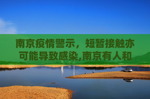 南京疫情警示，短暂接触亦可能导致感染,南京有人和感染者聊天10分钟被感染