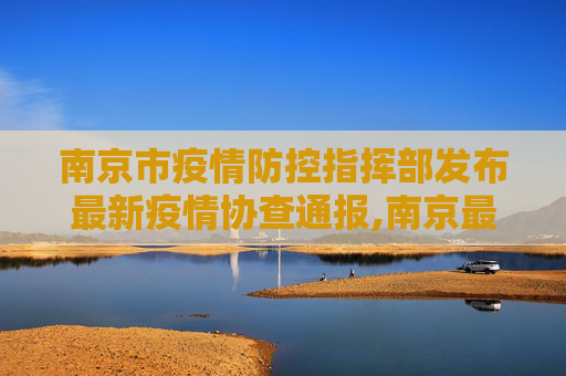 南京市疫情防控指挥部发布最新疫情协查通报,南京最新疫情协查通报