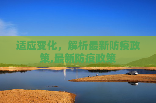 适应变化，解析最新防疫政策,最新防疫政策