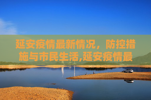 延安疫情最新情况，防控措施与市民生活,延安疫情最新情况