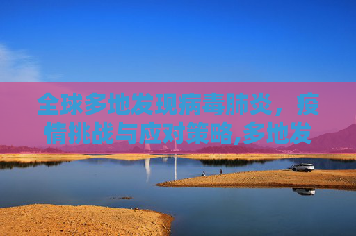 全球多地发现病毒肺炎，疫情挑战与应对策略,多地发现病毒肺炎