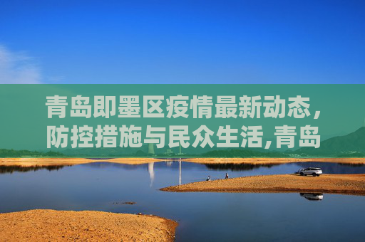 青岛即墨区疫情最新动态，防控措施与民众生活,青岛即墨疫情最新消息
