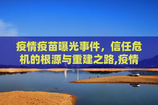 疫情疫苗曝光事件，信任危机的根源与重建之路,疫情疫苗曝光事件引发信任危机