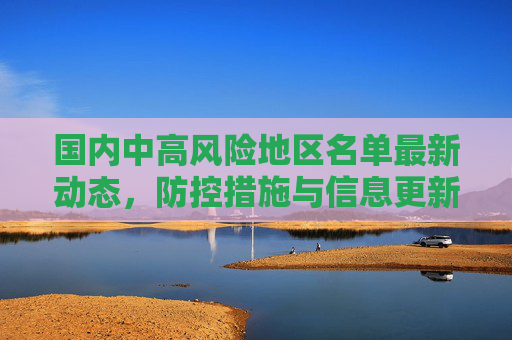国内中高风险地区名单最新动态，防控措施与信息更新,国内中高风险地区名单最新
