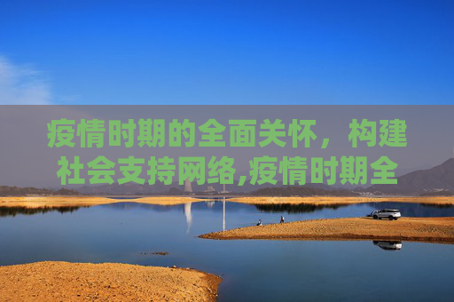 疫情时期的全面关怀，构建社会支持网络,疫情时期全面关怀