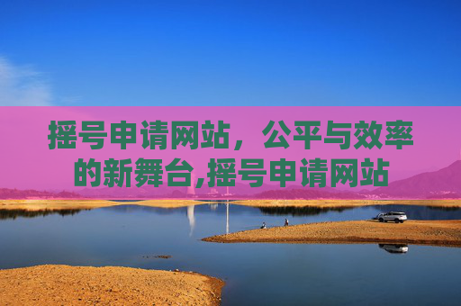 摇号申请网站，公平与效率的新舞台,摇号申请网站