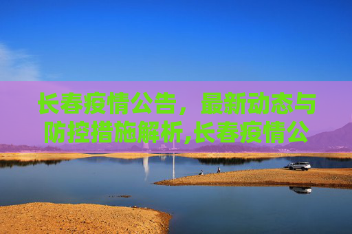 长春疫情公告，最新动态与防控措施解析,长春疫情公告最新消息
