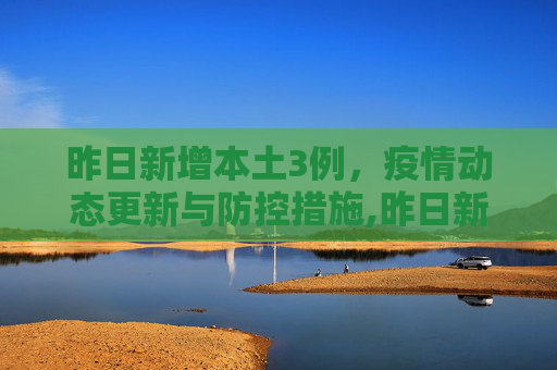 昨日新增本土3例，疫情动态更新与防控措施,昨日新增本土3例