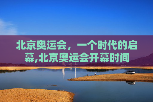 北京奥运会，一个时代的启幕,北京奥运会开幕时间
