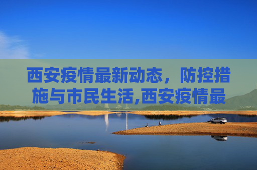 西安疫情最新动态，防控措施与市民生活,西安疫情最新动态