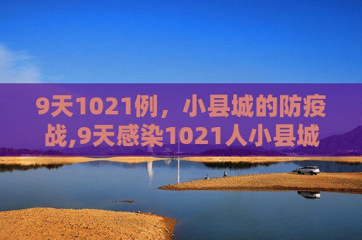 9天1021例，小县城的防疫战,9天感染1021人小县城如何防疫?