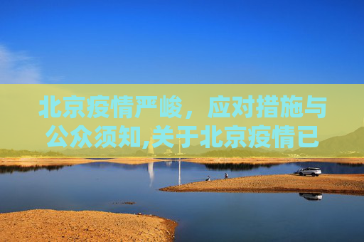 北京疫情严峻，应对措施与公众须知,关于北京疫情已经很严重了的信息